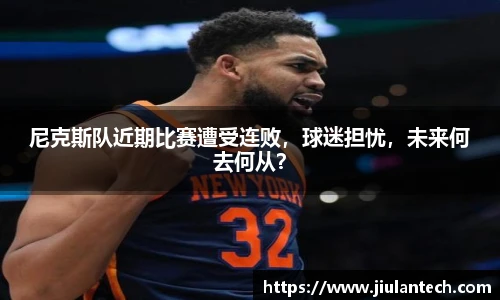尼克斯队近期比赛遭受连败，球迷担忧，未来何去何从？