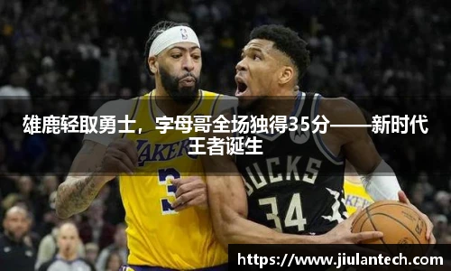 雄鹿轻取勇士，字母哥全场独得35分——新时代王者诞生