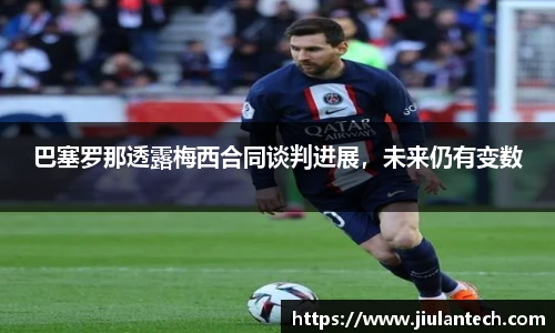 巴塞罗那透露梅西合同谈判进展，未来仍有变数