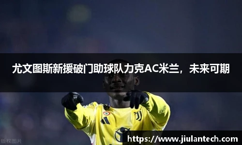 尤文图斯新援破门助球队力克AC米兰，未来可期