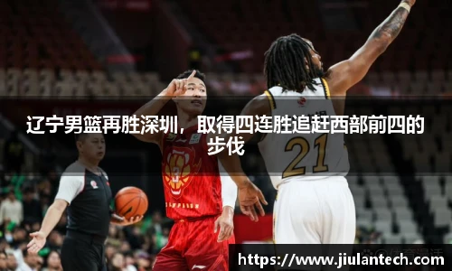辽宁男篮再胜深圳，取得四连胜追赶西部前四的步伐