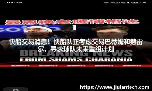 快船交易消息！快船队正考虑交易巴蒂姆和赫雷尔，寻求球队未来重组计划