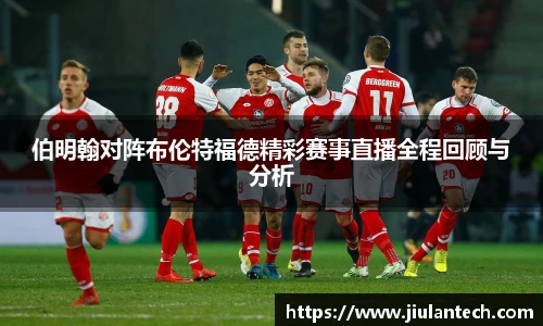 伯明翰对阵布伦特福德精彩赛事直播全程回顾与分析