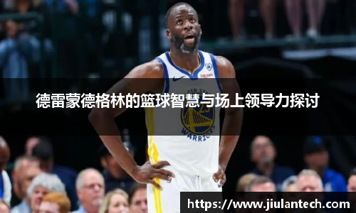 德雷蒙德格林的篮球智慧与场上领导力探讨