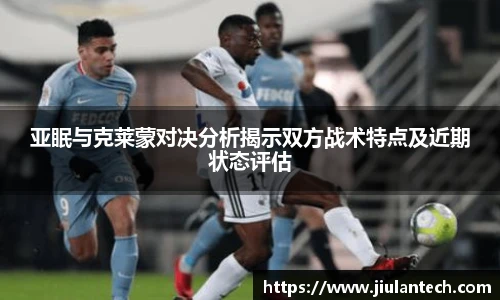 亚眠与克莱蒙对决分析揭示双方战术特点及近期状态评估