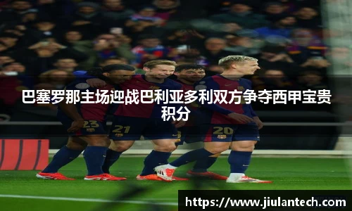 巴塞罗那主场迎战巴利亚多利双方争夺西甲宝贵积分