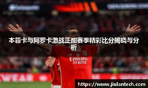 本菲卡与阿罗卡激战正酣赛季精彩比分揭晓与分析
